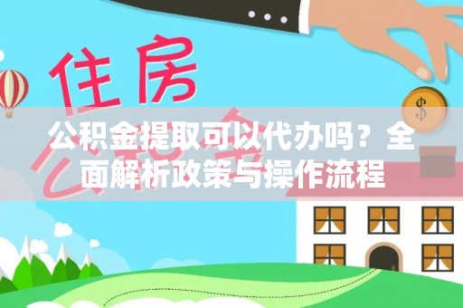 深水埗公积金提取可以代办吗？全面解析政策与操作流程