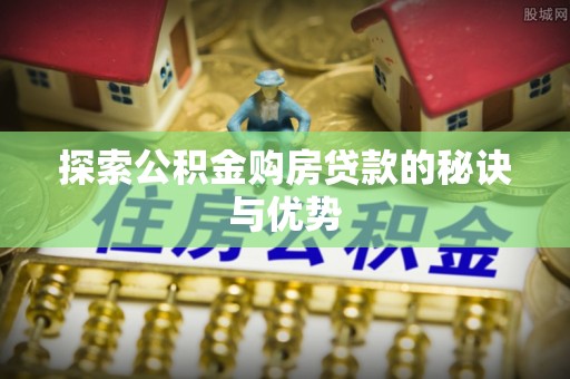 深水埗探索公积金购房贷款的秘诀与优势
