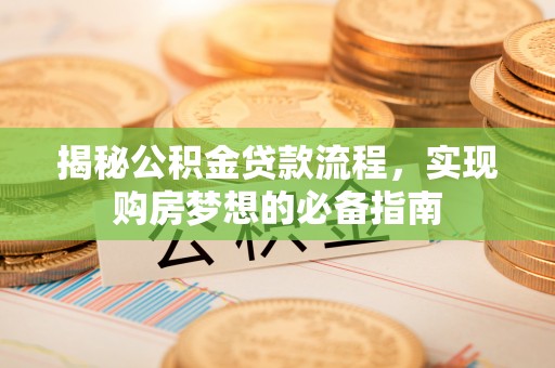 深水埗揭秘公积金贷款流程，实现购房梦想的必备指南