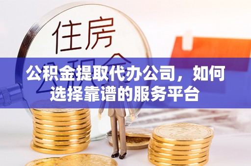 深水埗公积金提取代办公司，如何选择靠谱的服务平台