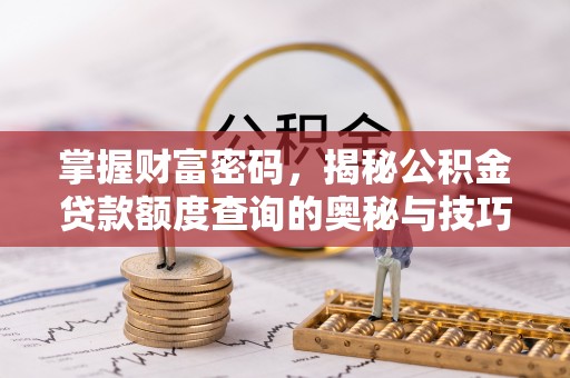 深水埗掌握财富密码，揭秘公积金贷款额度查询的奥秘与技巧
