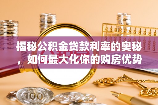 深水埗揭秘公积金贷款利率的奥秘，如何最大化你的购房优势
