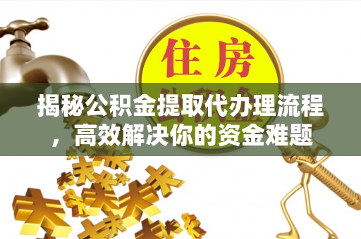 深水埗揭秘公积金提取代办理流程，高效解决你的资金难题