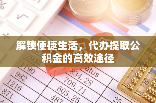 深水埗解锁便捷生活，代办提取公积金的高效途径