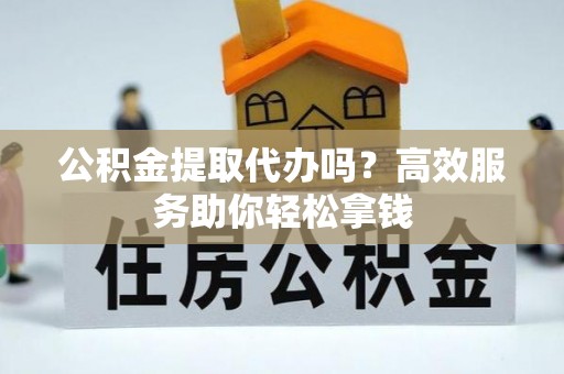 深水埗公积金提取代办吗？高效服务助你轻松拿钱