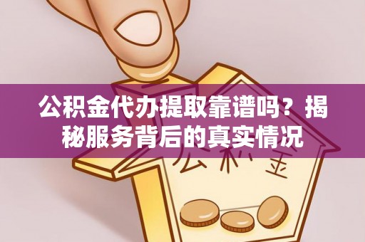 深水埗公积金代办提取靠谱吗？揭秘服务背后的真实情况