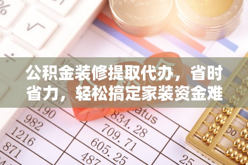 深水埗公积金装修提取代办，省时省力，轻松搞定家装资金难题