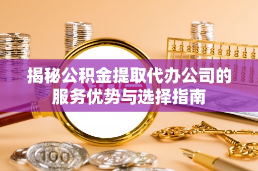 深水埗揭秘公积金提取代办公司的服务优势与选择指南