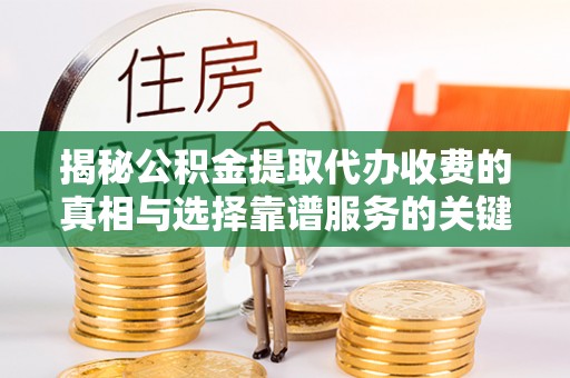 深水埗揭秘公积金提取代办收费的真相与选择靠谱服务的关键