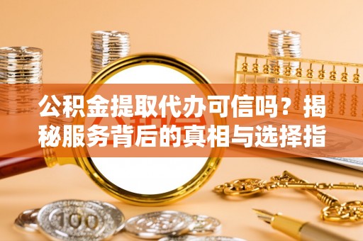 深水埗公积金提取代办可信吗？揭秘服务背后的真相与选择指南