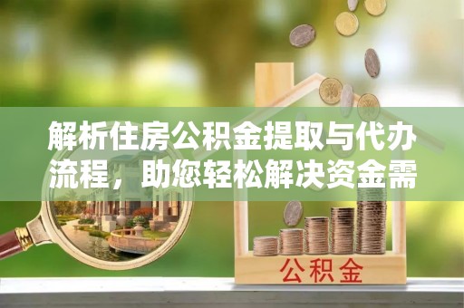 深水埗解析住房公积金提取与代办流程，助您轻松解决资金需求