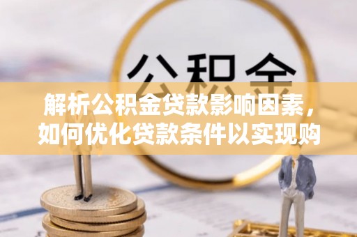 深水埗解析公积金贷款影响因素，如何优化贷款条件以实现购房梦想