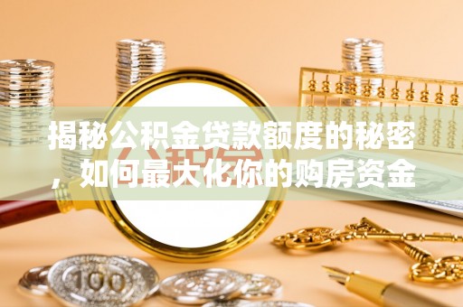 深水埗揭秘公积金贷款额度的秘密，如何最大化你的购房资金