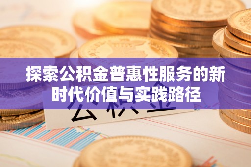 深水埗探索公积金普惠性服务的新时代价值与实践路径