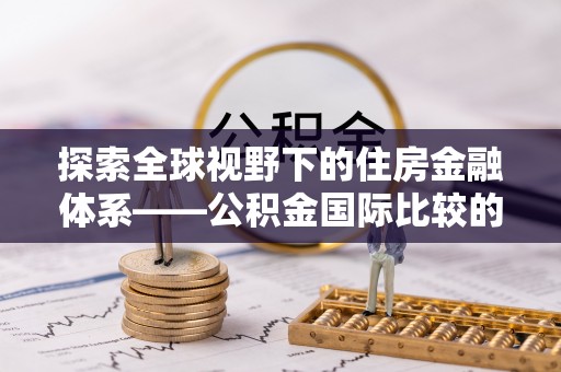 深水埗探索全球视野下的住房金融体系——公积金国际比较的深度解析