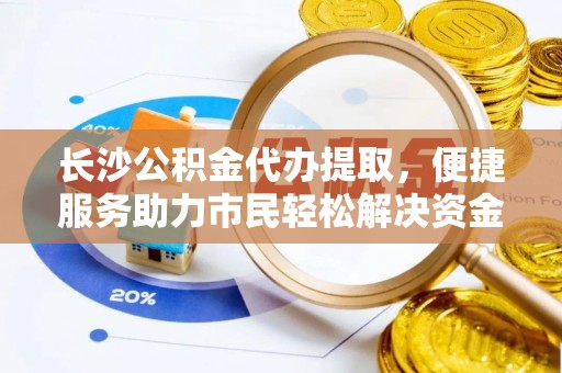 深水埗长沙公积金代办提取，便捷服务助力市民轻松解决资金需求