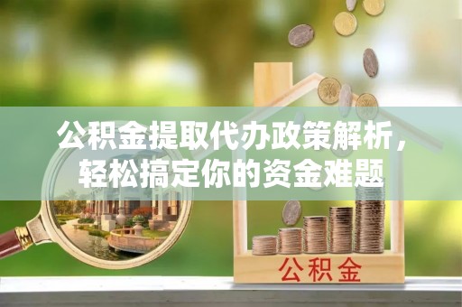 深水埗公积金提取代办政策解析，轻松搞定你的资金难题