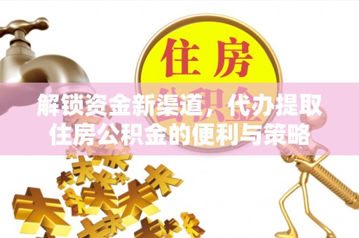 深水埗解锁资金新渠道，代办提取住房公积金的便利与策略