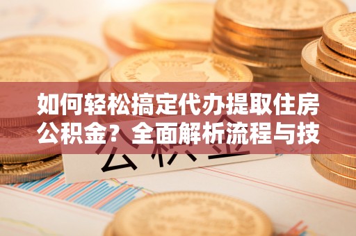 深水埗如何轻松搞定代办提取住房公积金？全面解析流程与技巧