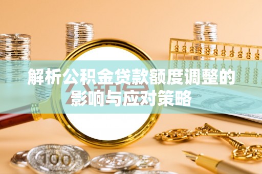 深水埗解析公积金贷款额度调整的影响与应对策略