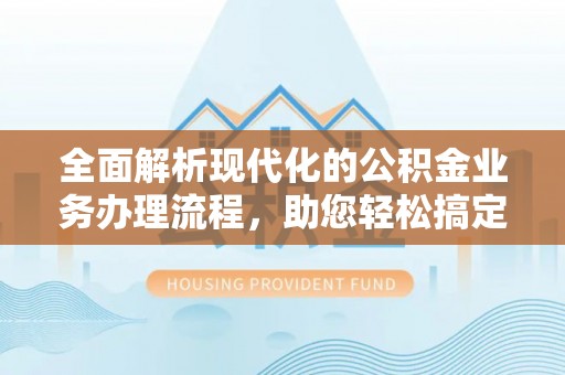 深水埗全面解析现代化的公积金业务办理流程，助您轻松搞定每一笔交易