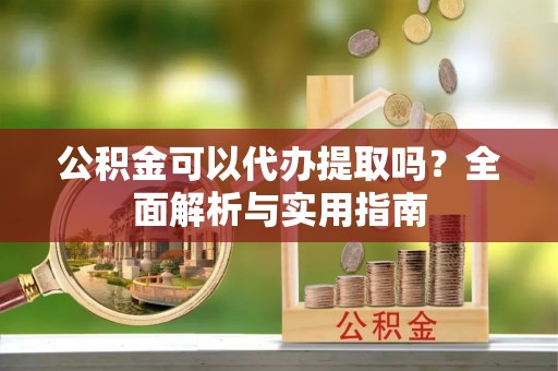深水埗公积金可以代办提取吗？全面解析与实用指南