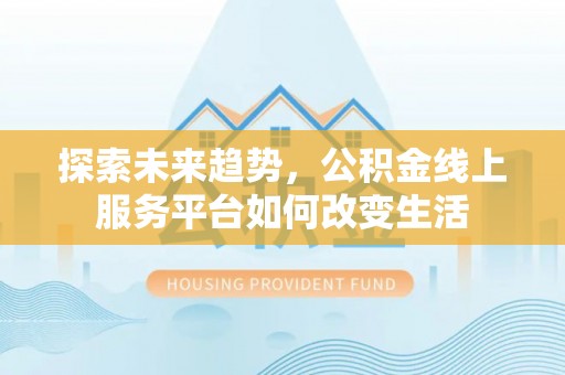 深水埗探索未来趋势，公积金线上服务平台如何改变生活