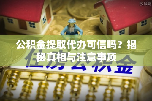 深水埗公积金提取代办可信吗？揭秘真相与注意事项