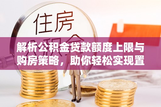深水埗解析公积金贷款额度上限与购房策略，助你轻松实现置业梦想