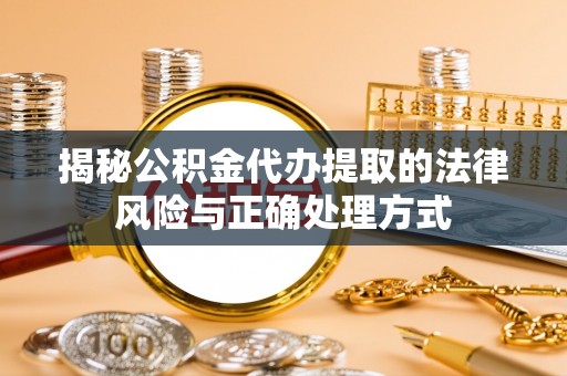 深水埗揭秘公积金代办提取的法律风险与正确处理方式