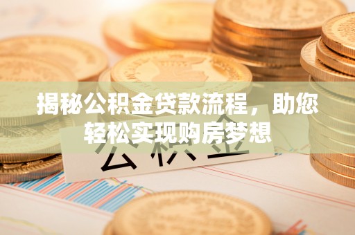 深水埗揭秘公积金贷款流程，助您轻松实现购房梦想