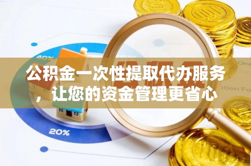 深水埗公积金一次性提取代办服务，让您的资金管理更省心