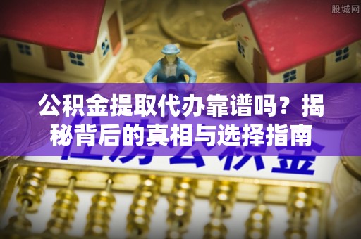 深水埗公积金提取代办靠谱吗？揭秘背后的真相与选择指南