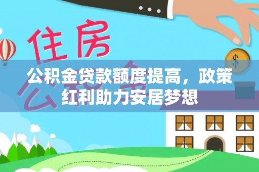 深水埗公积金贷款额度提高，政策红利助力安居梦想