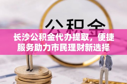 深水埗长沙公积金代办提取，便捷服务助力市民理财新选择