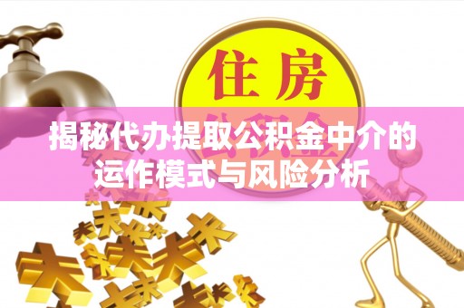 深水埗揭秘代办提取公积金中介的运作模式与风险分析