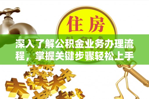 深水埗深入了解公积金业务办理流程，掌握关键步骤轻松上手