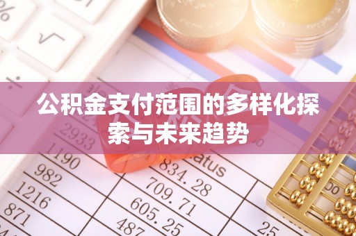 深水埗公积金支付范围的多样化探索与未来趋势