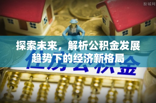 深水埗探索未来，解析公积金发展趋势下的经济新格局