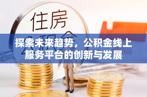 深水埗探索未来趋势，公积金线上服务平台的创新与发展