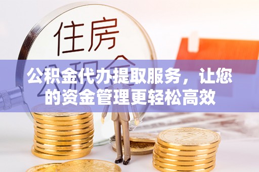 深水埗公积金代办提取服务，让您的资金管理更轻松高效