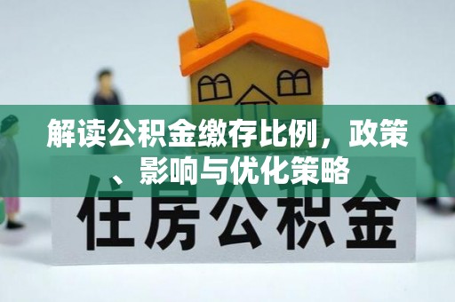 深水埗解读公积金缴存比例，政策、影响与优化策略