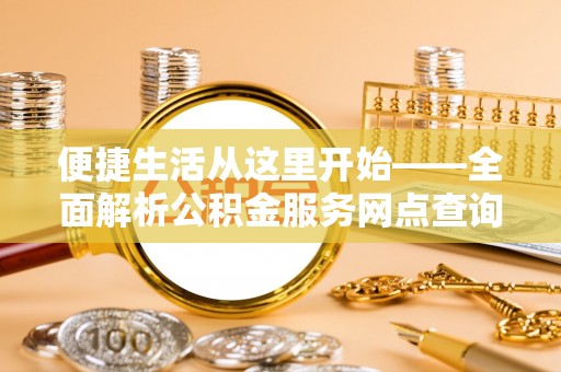 深水埗便捷生活从这里开始——全面解析公积金服务网点查询技巧