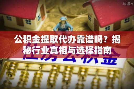 深水埗公积金提取代办靠谱吗？揭秘行业真相与选择指南