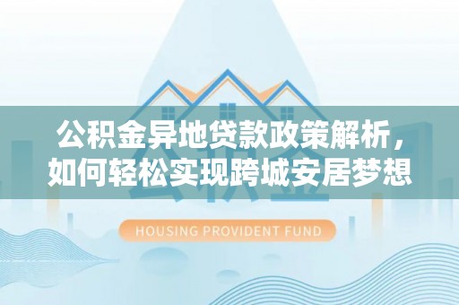 深水埗公积金异地贷款政策解析，如何轻松实现跨城安居梦想
