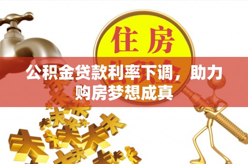 深水埗公积金贷款利率下调，助力购房梦想成真