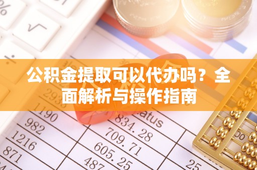 深水埗公积金提取可以代办吗？全面解析与操作指南