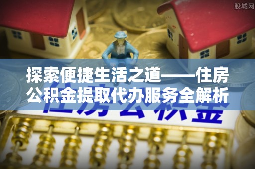 深水埗探索便捷生活之道——住房公积金提取代办服务全解析