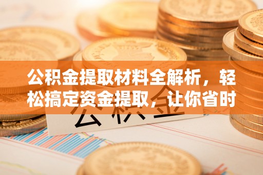 深水埗公积金提取材料全解析，轻松搞定资金提取，让你省时又省心