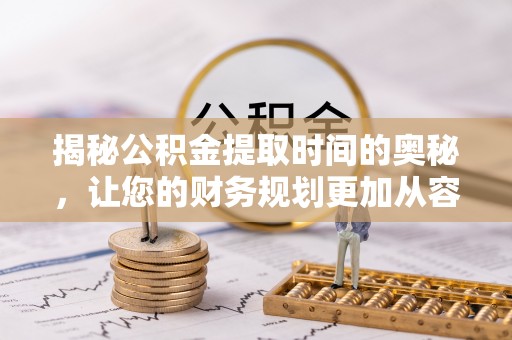 深水埗揭秘公积金提取时间的奥秘，让您的财务规划更加从容